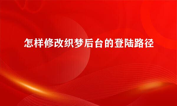 怎样修改织梦后台的登陆路径