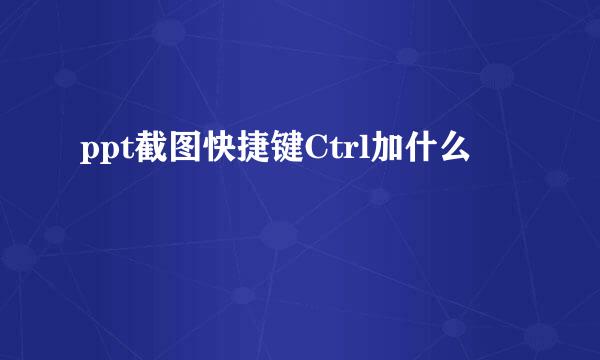 ppt截图快捷键Ctrl加什么