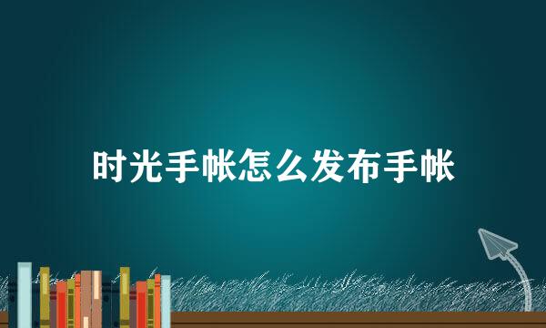 时光手帐怎么发布手帐