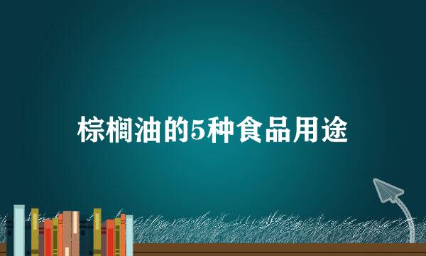 棕榈油的5种食品用途