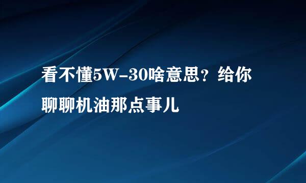 看不懂5W-30啥意思?给你聊聊机油那点事儿