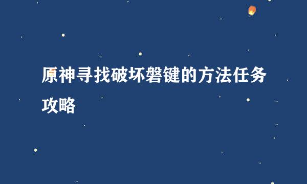 原神寻找破坏磐键的方法任务攻略