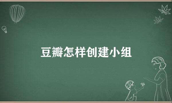 豆瓣怎样创建小组