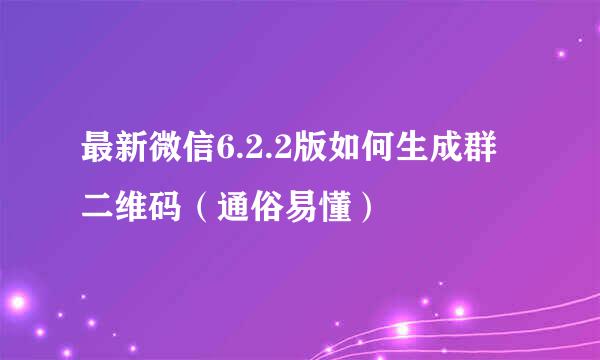 最新微信6.2.2版如何生成群二维码(通俗易懂)