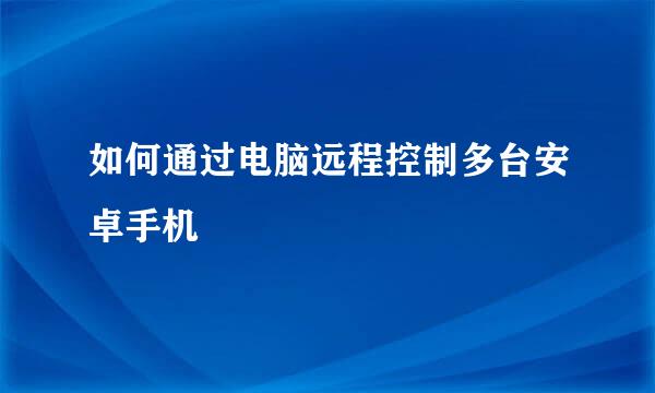 如何通过电脑远程控制多台安卓手机