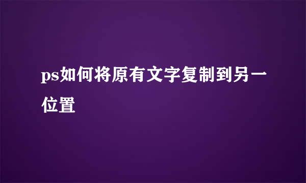 ps如何将原有文字复制到另一位置