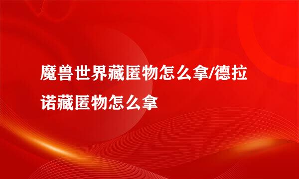 魔兽世界藏匿物怎么拿/德拉诺藏匿物怎么拿