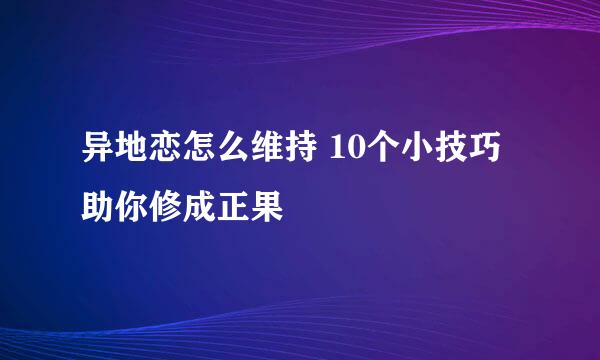 异地恋怎么维持 10个小技巧助你修成正果