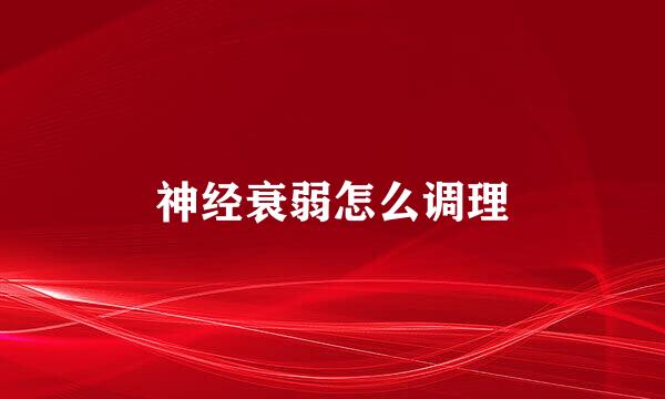 神经衰弱怎么调理