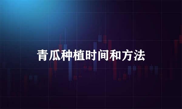 青瓜种植时间和方法