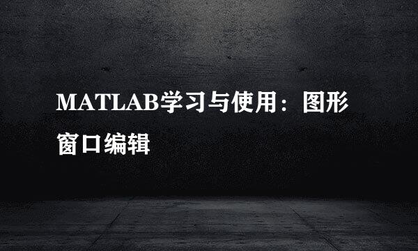 MATLAB学习与使用:图形窗口编辑