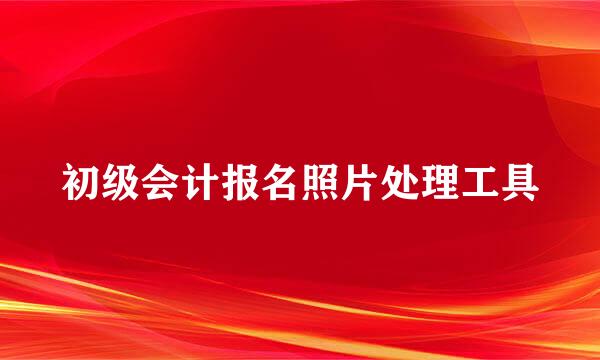 初级会计报名照片处理工具