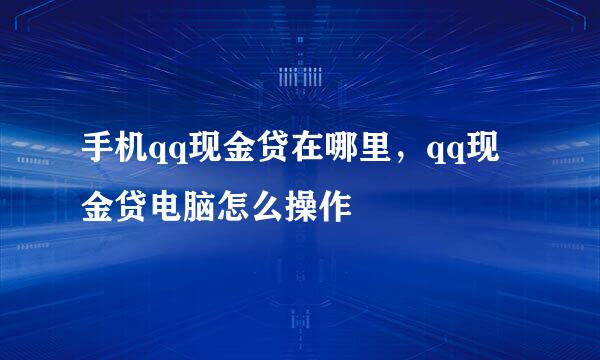 手机qq现金贷在哪里,qq现金贷电脑怎么操作