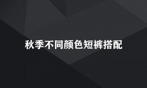 秋季不同颜色短裤搭配