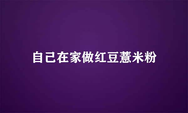 自己在家做红豆薏米粉