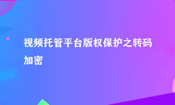 视频托管平台版权保护之转码加密