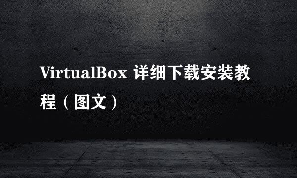 VirtualBox 详细下载安装教程(图文)
