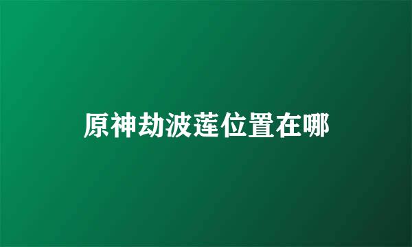 原神劫波莲位置在哪