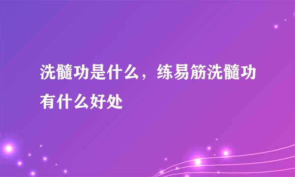 洗髓功是什么,练易筋洗髓功有什么好处