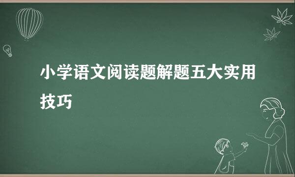 小学语文阅读题解题五大实用技巧