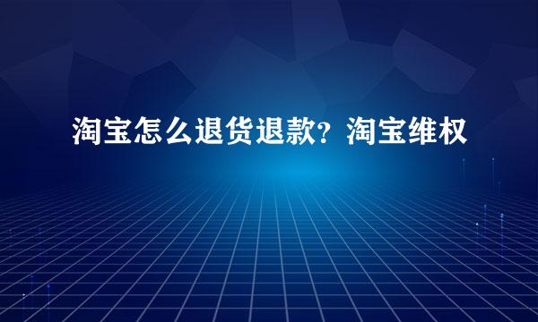 淘宝怎么退货退款?淘宝维权