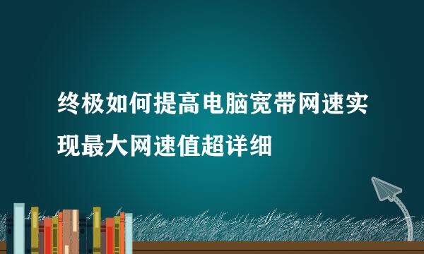 终极如何提高电脑宽带网速实现最大网速值超详细
