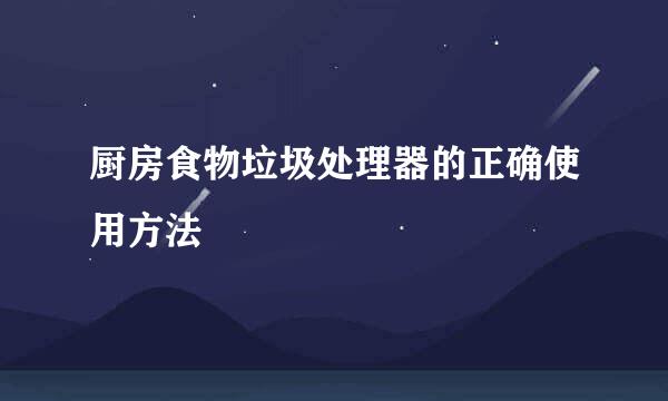 厨房食物垃圾处理器的正确使用方法