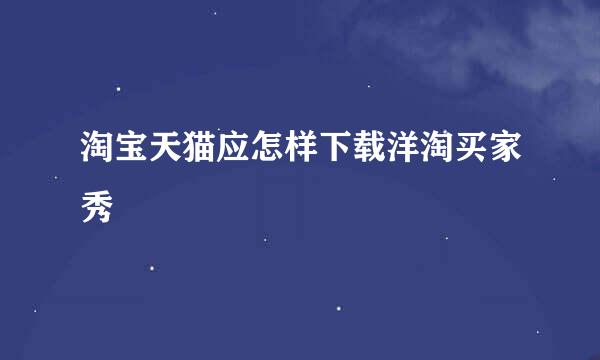 淘宝天猫应怎样下载洋淘买家秀