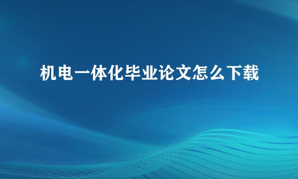 机电一体化毕业论文怎么下载