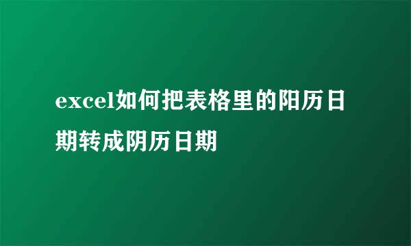 excel如何把表格里的阳历日期转成阴历日期