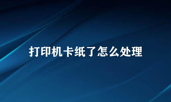 打印机卡纸了怎么处理