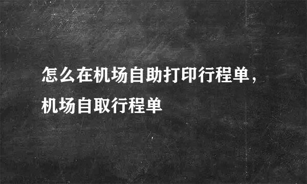 怎么在机场自助打印行程单,机场自取行程单
