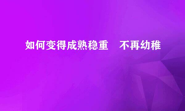 如何变得成熟稳重 不再幼稚
