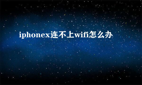 iphonex连不上wifi怎么办