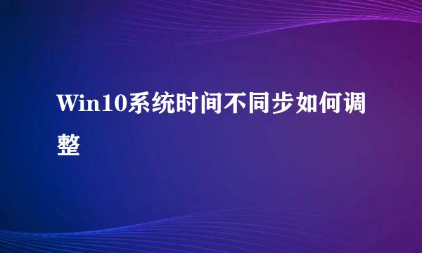 Win10系统时间不同步如何调整