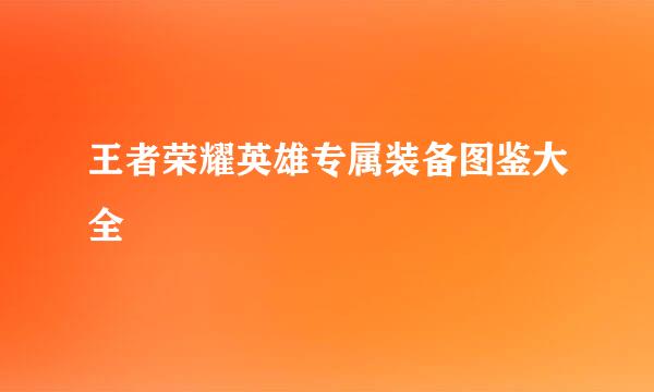 王者荣耀英雄专属装备图鉴大全