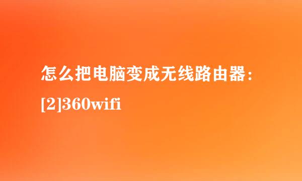 怎么把电脑变成无线路由器：[2]360wifi