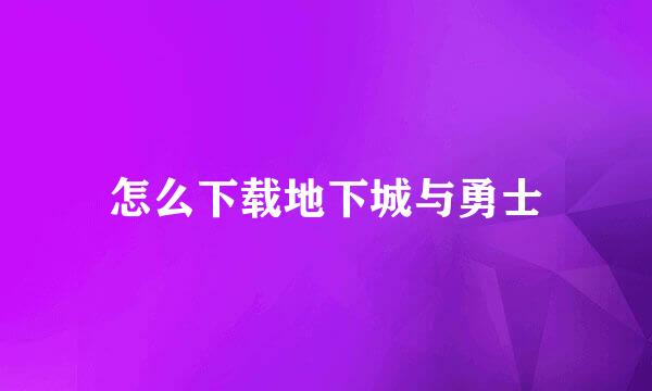 怎么下载地下城与勇士