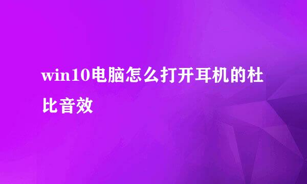 win10电脑怎么打开耳机的杜比音效