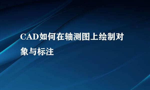 CAD如何在轴测图上绘制对象与标注
