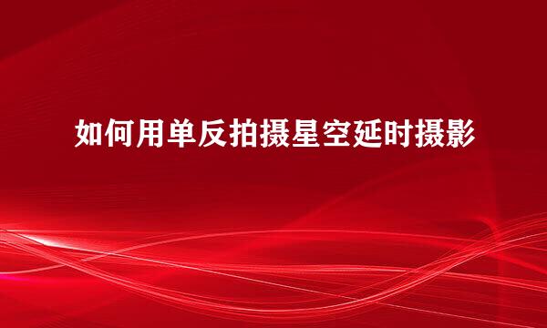 如何用单反拍摄星空延时摄影