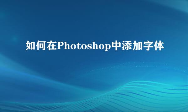 如何在Photoshop中添加字体