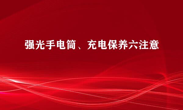强光手电筒、充电保养六注意