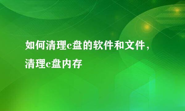 如何清理c盘的软件和文件，清理c盘内存
