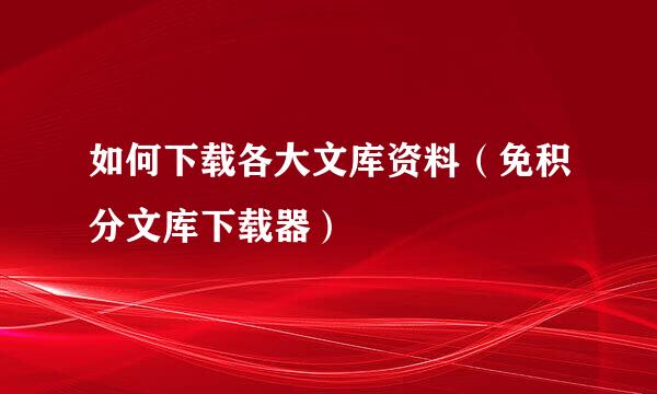 如何下载各大文库资料（免积分文库下载器）