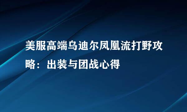 美服高端乌迪尔凤凰流打野攻略:出装与团战心得