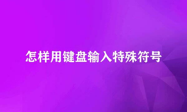 怎样用键盘输入特殊符号