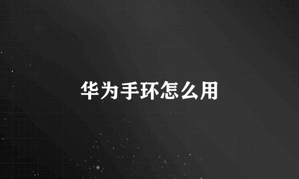 华为手环怎么用