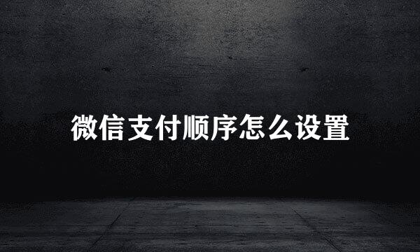 微信支付顺序怎么设置