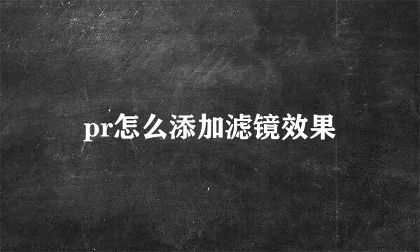 pr怎么添加滤镜效果